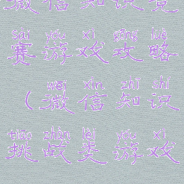 微信知识竞赛游戏攻略(微信知识挑战类游戏)