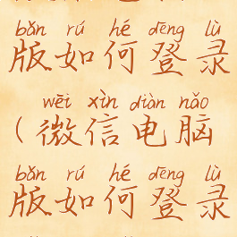 微信电脑版如何登录(微信电脑版如何登录小程序)