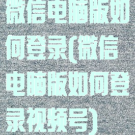 微信电脑版如何登录(微信电脑版如何登录视频号)