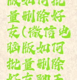 微信电脑版如何批量删除好友(微信电脑版如何批量删除好友聊天记录)