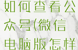 微信电脑版如何查看公众号(微信电脑版怎样看公众号)