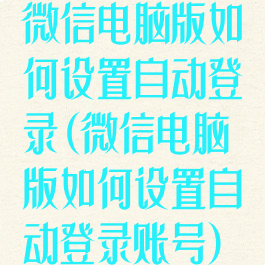 微信电脑版如何设置自动登录(微信电脑版如何设置自动登录账号)