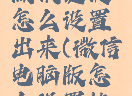 微信电脑版快捷键怎么设置出来(微信电脑版怎么设置快捷方式)