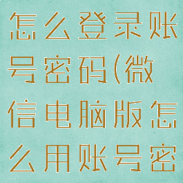 微信电脑版怎么登录账号密码(微信电脑版怎么用账号密码登录)