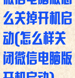 微信电脑版怎么关掉开机启动(怎么样关闭微信电脑版开机启动)