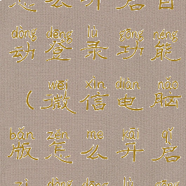 微信电脑版怎么开启自动登录功能(微信电脑版怎么开启自动登录功能呢)