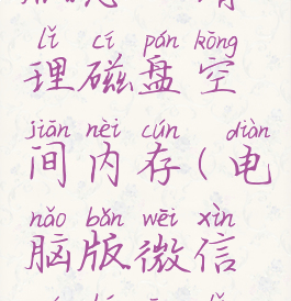 微信电脑版怎么清理磁盘空间内存(电脑版微信如何清理磁盘空间)