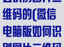 微信电脑版怎么识别图片二维码的(微信电脑版如何识别图片二维码)