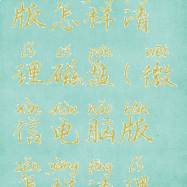 微信电脑版怎样清理磁盘(微信电脑版怎样清理磁盘空间)