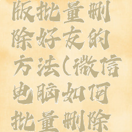 微信电脑版批量删除好友的方法(微信电脑如何批量删除好友)