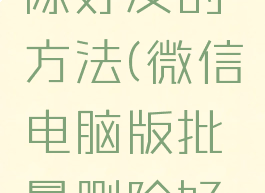 微信电脑版批量删除好友的方法(微信电脑版批量删除好友的方法有哪些)