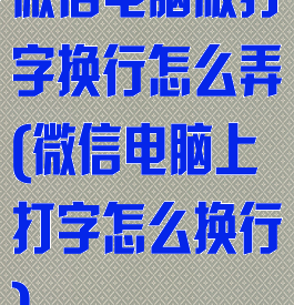 微信电脑版打字换行怎么弄(微信电脑上打字怎么换行)