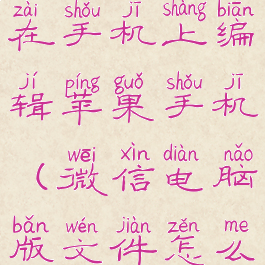 微信电脑版文件怎么在手机上编辑苹果手机(微信电脑版文件怎么在苹果手机上填写)