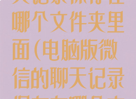 微信电脑版聊天记录保存在哪个文件夹里面(电脑版微信的聊天记录保存在哪个文件夹)