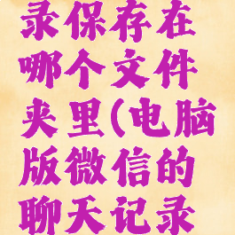 微信电脑版聊天记录保存在哪个文件夹里(电脑版微信的聊天记录保存在哪里)