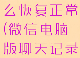 微信电脑版聊天记录怎么恢复正常(微信电脑版聊天记录怎么恢复正常使用)