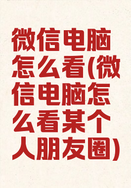 微信电脑怎么看(微信电脑怎么看某个人朋友圈)