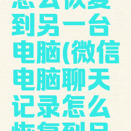 微信电脑聊天记录怎么恢复到另一台电脑(微信电脑聊天记录怎么恢复到另一台电脑上)