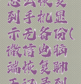 微信电脑聊天记录怎么恢复到手机显示无备份(微信电脑端恢复聊天记录到手机没有备份)