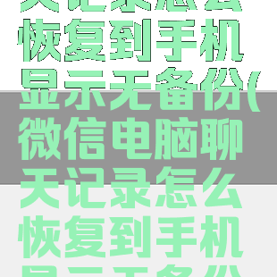 微信电脑聊天记录怎么恢复到手机显示无备份(微信电脑聊天记录怎么恢复到手机显示无备份文件)