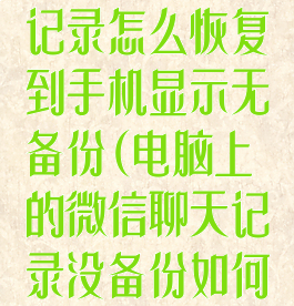 微信电脑聊天记录怎么恢复到手机显示无备份(电脑上的微信聊天记录没备份如何恢复到手机)