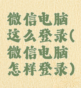 微信电脑这么登录(微信电脑怎样登录)