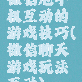 微信甩手机互动的游戏技巧(微信聊天游戏玩法互动)