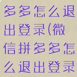 微信登录拼多多怎么退出登录(微信拼多多怎么退出登录VIVO)