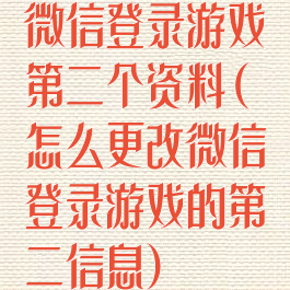微信登录游戏第二个资料(怎么更改微信登录游戏的第二信息)