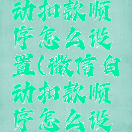 微信的自动扣款顺序怎么设置(微信自动扣款顺序怎么设置方法)