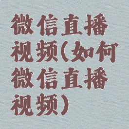 微信直播视频(如何微信直播视频)