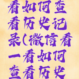 微信看一看如何查看历史记录(微信看一看如何查看历史记录内容)