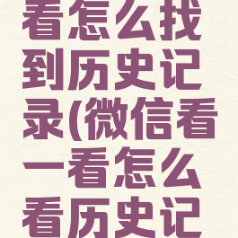 微信看一看怎么找到历史记录(微信看一看怎么看历史记录)