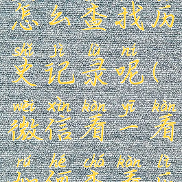 微信看一看怎么查找历史记录呢(微信看一看如何查看历史记录)