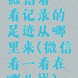 微信看一看记录的足迹从哪里来(微信看一看在哪儿找)