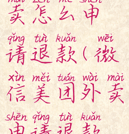 微信美团外卖怎么申请退款(微信美团外卖申请退款怎么弄的)