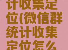 微信群统计收集定位(微信群统计收集定位怎么设置)