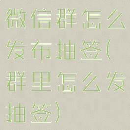 微信群怎么发布抽签(群里怎么发抽签)