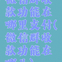 微信群收款功能在哪里支付(微信群收款功能在哪儿)