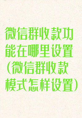 微信群收款功能在哪里设置(微信群收款模式怎样设置)