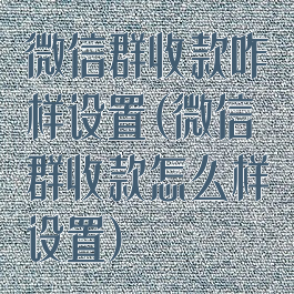微信群收款咋样设置(微信群收款怎么样设置)