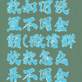 微信群收款如何设置不同金额(微信群收款怎么弄不同金额)