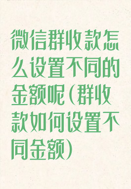 微信群收款怎么设置不同的金额呢(群收款如何设置不同金额)