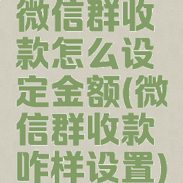 微信群收款怎么设定金额(微信群收款咋样设置)