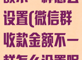 微信群收款金额不一样怎么设置(微信群收款金额不一样怎么设置呢)
