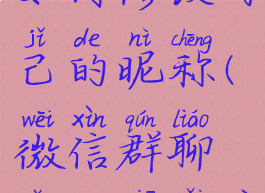 微信群聊如何修改自己的昵称(微信群聊怎么修改自己名字)