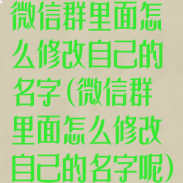 微信群里面怎么修改自己的名字(微信群里面怎么修改自己的名字呢)