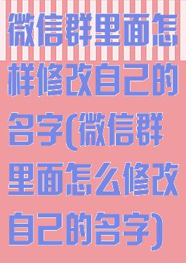微信群里面怎样修改自己的名字(微信群里面怎么修改自己的名字)