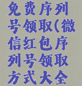 微信红包免费序列号领取(微信红包序列号领取方式大全免费)