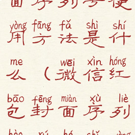 微信红包封面序列号使用方法是什么(微信红包封面序列号如何使用)